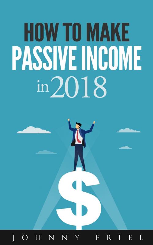 Cover of the book How to Make Passive Income in 2018 by Johnny Friel, Max Chang