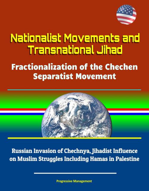 Cover of the book Nationalist Movements and Transnational Jihad: Fractionalization of the Chechen Separatist Movement - Russian Invasion of Chechnya, Jihadist Influence on Muslim Struggles Including Hamas in Palestine by Progressive Management, Progressive Management