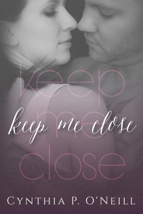 Cover of the book Keep Me Close by Cynthia P. ONeill, Cynthia P. ONeill