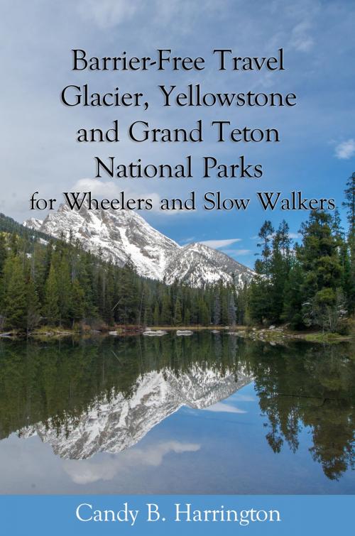 Cover of the book Barrier-Free Travel: Glacier, Yellowstone and Grand Teton National Parks for Wheelers and Slow Walkers by Candy B. Harrington, Candy B. Harrington