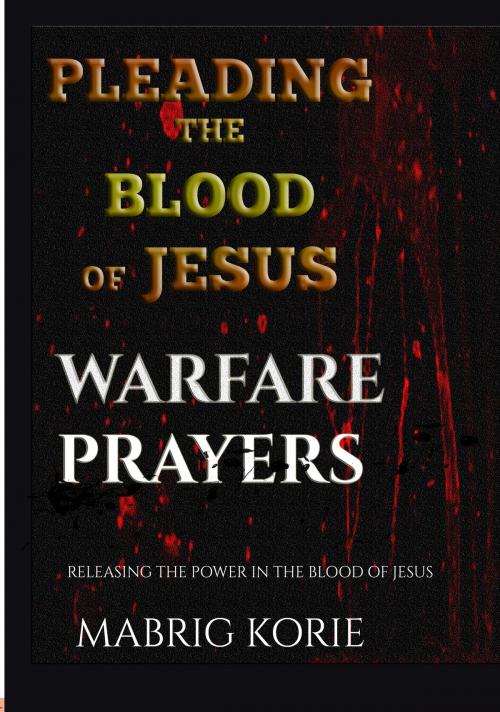 Cover of the book Pleading the Blood of Jesus (Warfare Prayers & Decrees) by Mabrig Korie, Mabrig Korie