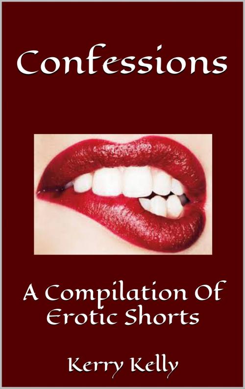 Cover of the book Confessions: A Compilation of Erotic Shorts by Kerry Kelly, Kerry Kelly