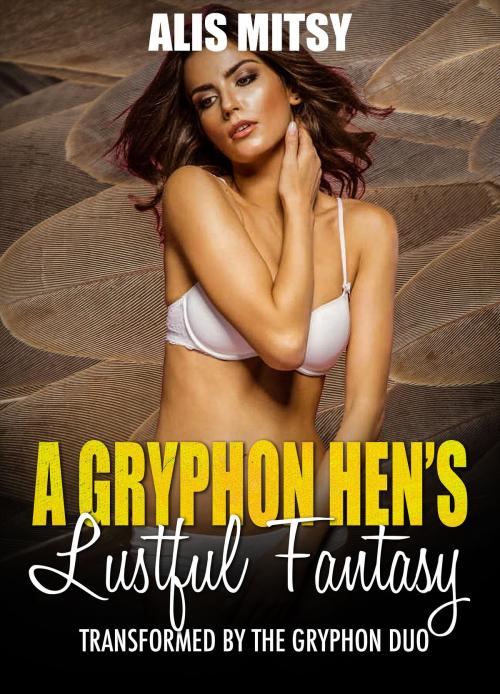 Cover of the book A Gryphon Hen’s Lustful Fantasy: Transformed by the Gryphon Duo by Alis Mitsy, Alis Mitsy