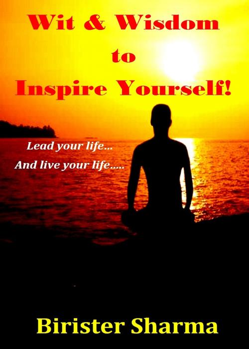 Cover of the book Wit & Wisdom To Inspire Yourself! Lead your life… and live your life…. by Birister Sharma, Birister Sharma