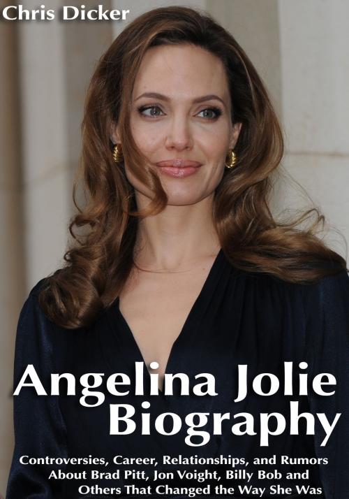 Cover of the book Angelina Jolie Biography: Controversies, Career, Relationships, and Rumors About Brad Pitt, Jon Voight, Billy Bob and Others That Changed The Way She Was by Chris Dicker, Digital Publishing Group