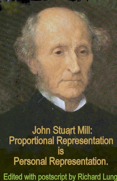 Cover of the book John Stuart Mill: Proportional Representation is Personal Representation. by Richard Lung, Richard Lung