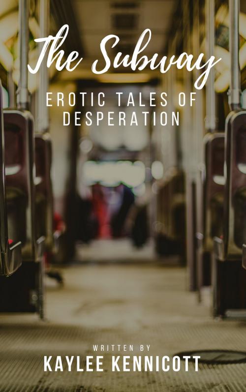 Cover of the book The Subway: An Erotic Tale of Desperation by Kaylee Kennicott, Kaylee Kennicott