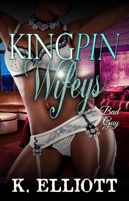 Cover of the book Kingpin Wifeys Season 2 Part 2 The Bad Guy by K Elliott, K Elliott