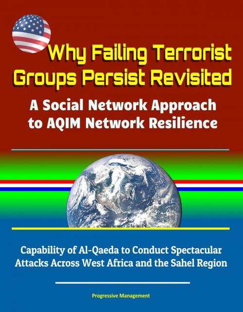 Cover of the book Why Failing Terrorist Groups Persist Revisited: A Social Network Approach to AQIM Network Resilience - Capability of Al-Qaeda to Conduct Spectacular Attacks Across West Africa and the Sahel Region by Progressive Management, Progressive Management