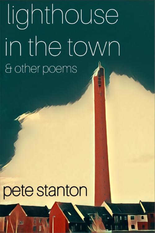 Cover of the book Lighthouse In The Town & Other Poems by Pete Stanton, Pete Stanton