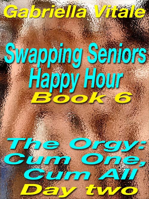 Cover of the book Swapping Seniors Happy Hour Book six: The Orgy: Cum One, Cum All: Day two by Gabriella Vitale, Gabriella Vitale