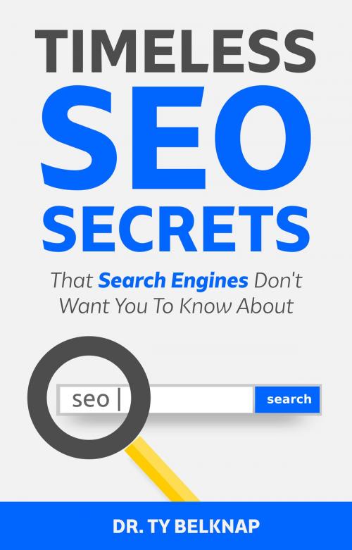 Cover of the book Timeless SEO Secrets: That Search Engines Don't Want You to Know About by Dr. Ty Belknap, Dr. Ty Belknap
