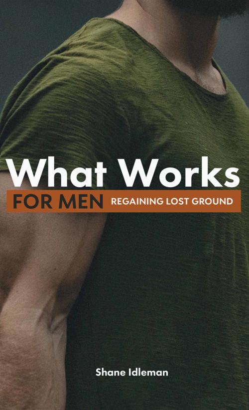 Cover of the book What Works For Men: Regaining Lost Ground by Shane Idleman, Shane Idleman