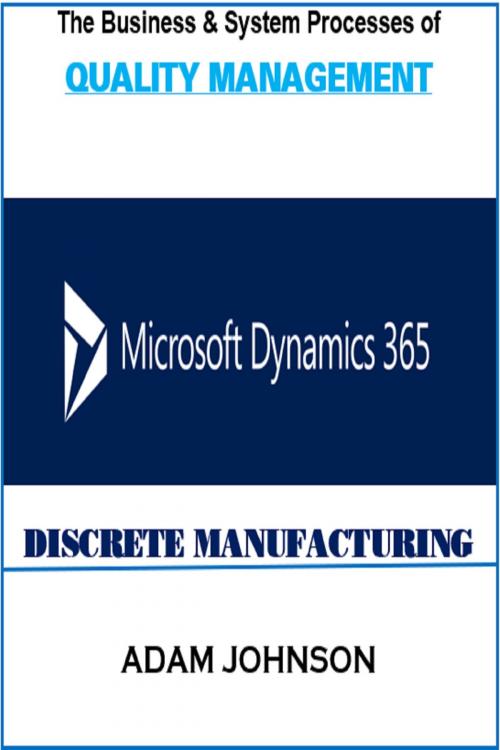 Cover of the book The Business & System Processes of Quality Management In Dynamics 365 for Discrete Manufacturing by Adam Jonhson, Adam Jonhson