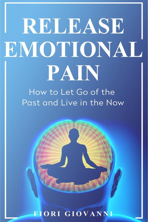 Cover of the book Release Emotional Pain by Fiori Giovanni, Fiori Giovanni