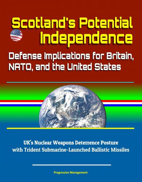 Cover of the book Scotland's Potential Independence: Defense Implications for Britain, NATO, and the United States - UK's Nuclear Weapons Deterrence Posture with Trident Submarine-Launched Ballistic Missiles by Progressive Management, Progressive Management