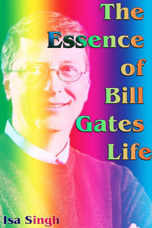 Cover of the book The Essence of Bill Gates Life by Isa Singh, Mahesh Dutt Sharma