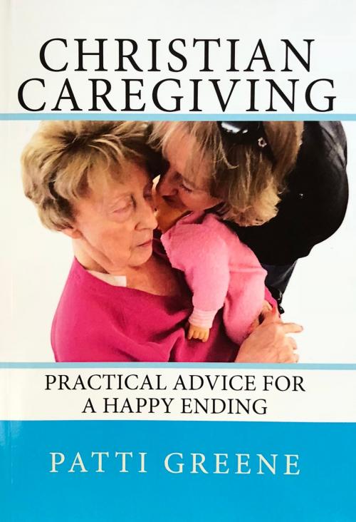 Cover of the book Christian Caregiving: Practical Advice for a Happy Ending by Patti Greene, Patti Greene