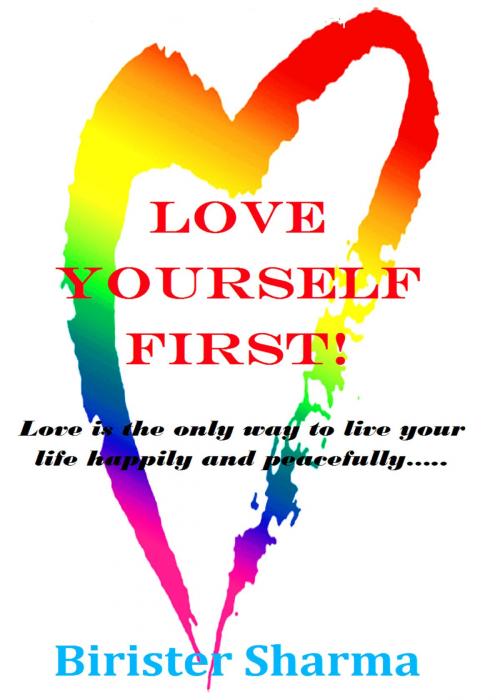 Cover of the book Love Yourself First! Love is the only way to live your life happily and peacefully….. by Birister Sharma, Birister Sharma