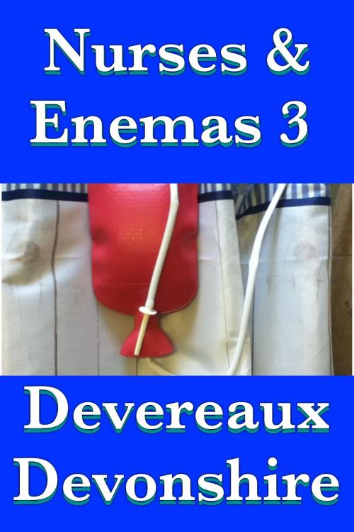 Cover of the book Nurses & Enemas 3 by Devereaux Devonshire, Devereaux Devonshire