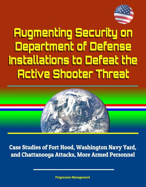 Cover of the book Augmenting Security on Department of Defense Installations to Defeat the Active Shooter Threat: Case Studies of Fort Hood, Washington Navy Yard, and Chattanooga Attacks, More Armed Personnel by Progressive Management, Progressive Management