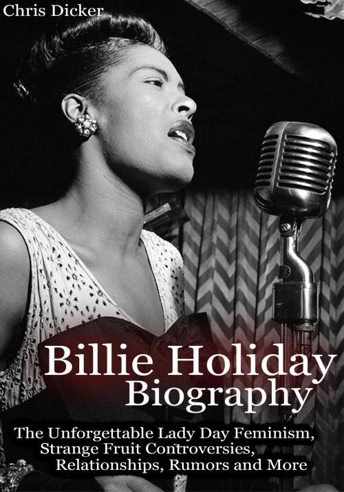 Cover of the book Billie Holiday Biography: The Unforgettable Lady Day Feminism, Strange Fruit Controversies, Relationships, Rumors and More by Chris Dicker, Digital Publishing Group
