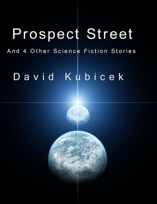 Cover of the book Prospect Street and 4 Other Science Fiction Stories by David Kubicek, David Kubicek