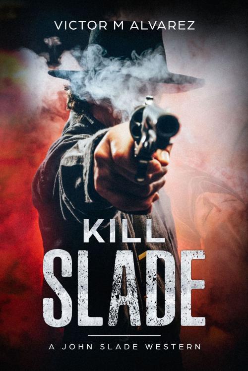 Cover of the book Kill Slade: A John Slade Western by Victor Alvarez, Victor Alvarez