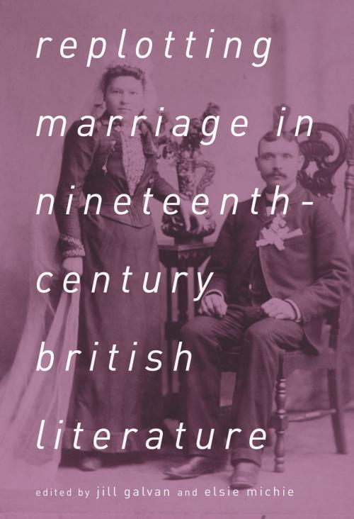 Cover of the book Replotting Marriage in Nineteenth-Century British Literature by Jill Galvan, Elsie Michie, Ohio State University Press