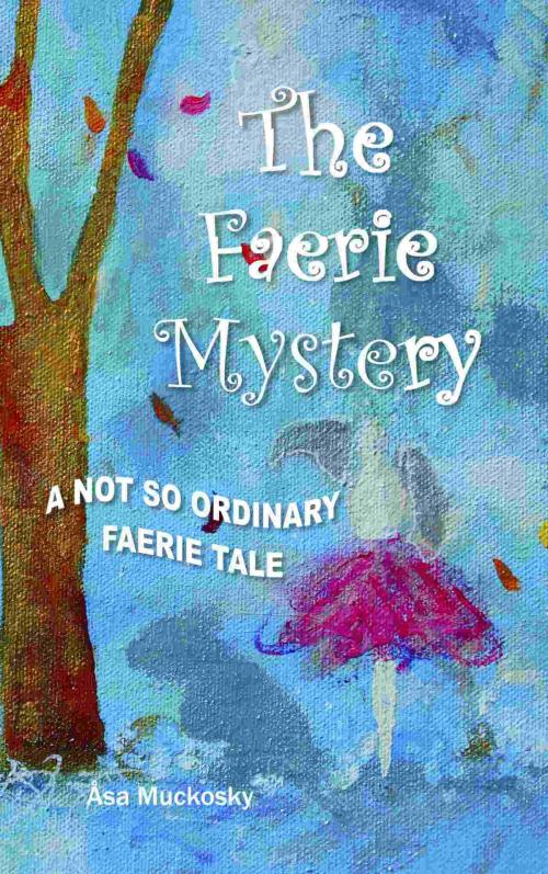 Cover of the book THE FAERIE MYSTERY: A NOT SO ORDINARY FAERIE TALE by Asa Muckosky, BookLocker.com, Inc.