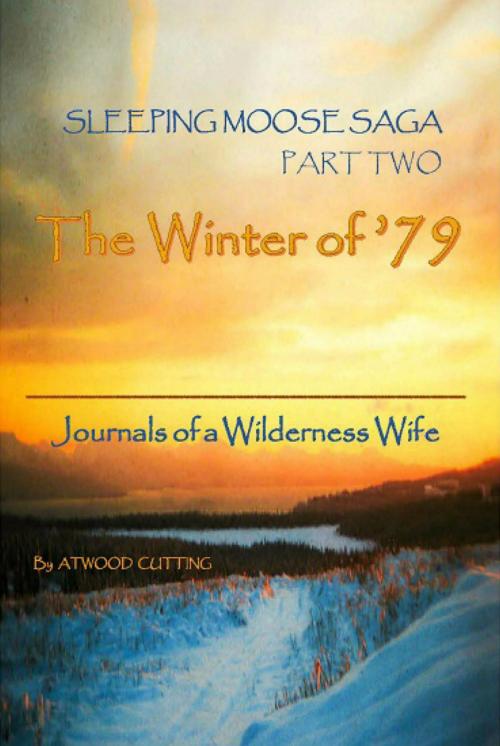Cover of the book Sleeping Moose Saga Part Two -The Winter of '79: Journals of a Wilderness Wife by Atwood Cutting, Atwood Cutting