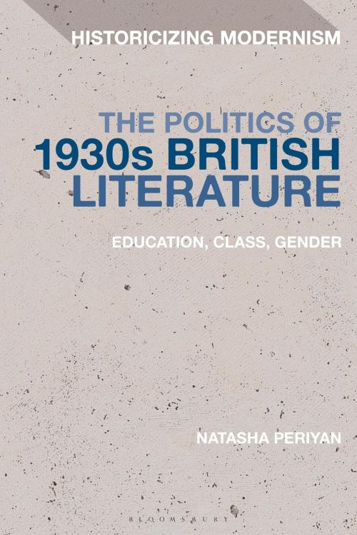Cover of the book The Politics of 1930s British Literature by University of St. Andrews, UK Natasha Periyan, Bloomsbury Publishing