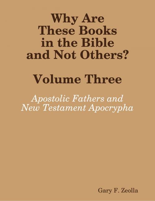 Cover of the book Why Are These Books in the Bible and Not Others? - Volume Three The Apostolic Fathers and the New Testament Apocrypha by Gary F. Zeolla, Lulu.com