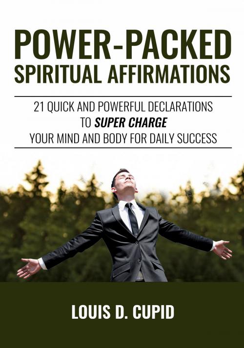 Cover of the book Power-Packed Spiritual Affirmations: 21 Quick and Powerful Declarations to Super Charge Your Mind and Body for Daily Success by Louis D. Cupid, Strategic Secrets