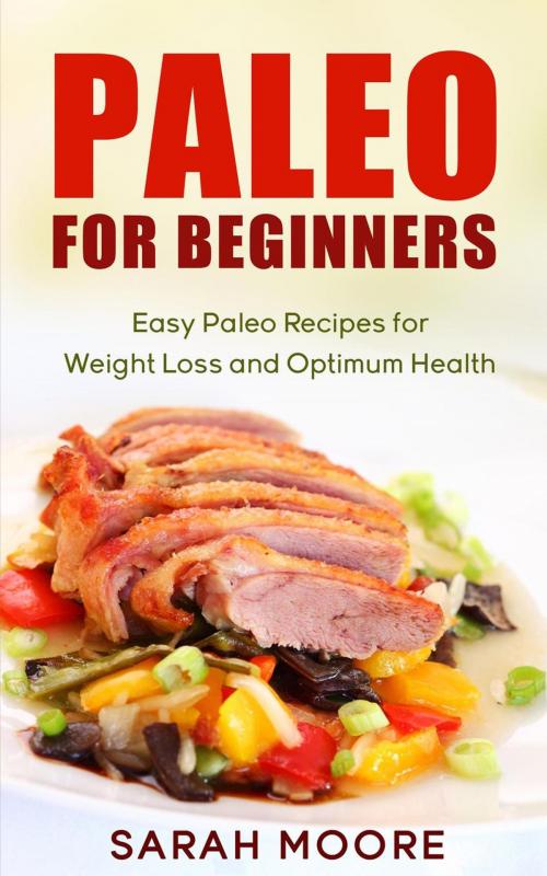 Cover of the book Paleo For Beginners: Easy Paleo Recipes for Weight Loss and Optimum Health by Sarah Moore, Sarah Moore