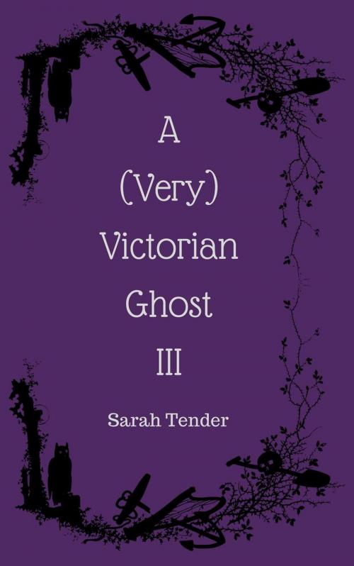 Cover of the book A (Very) Victorian Ghost III by Sarah Tender, Sarah Tender