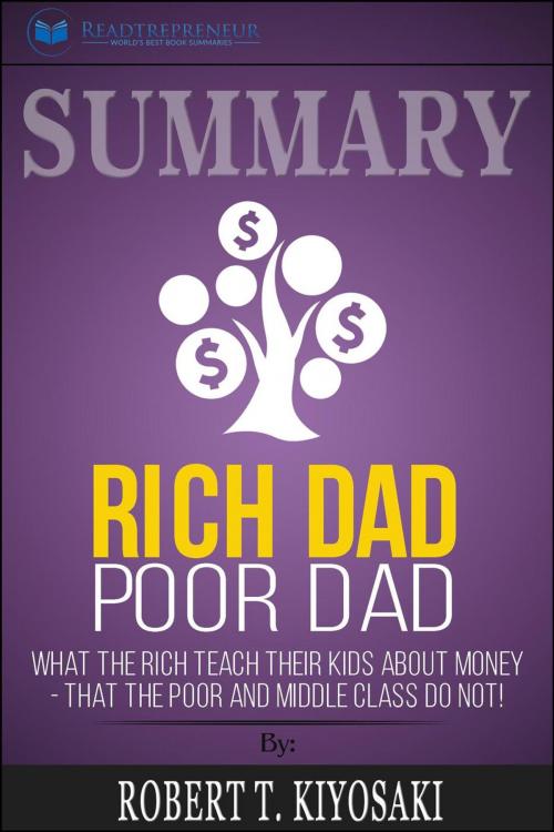 Cover of the book Summary of Rich Dad Poor Dad: What The Rich Teach Their Kids About Money - That The Poor And Middle Class Do Not! by Robert T. Kiyosaki by Readtrepreneur Publishing, Readtrepreneur Publishing