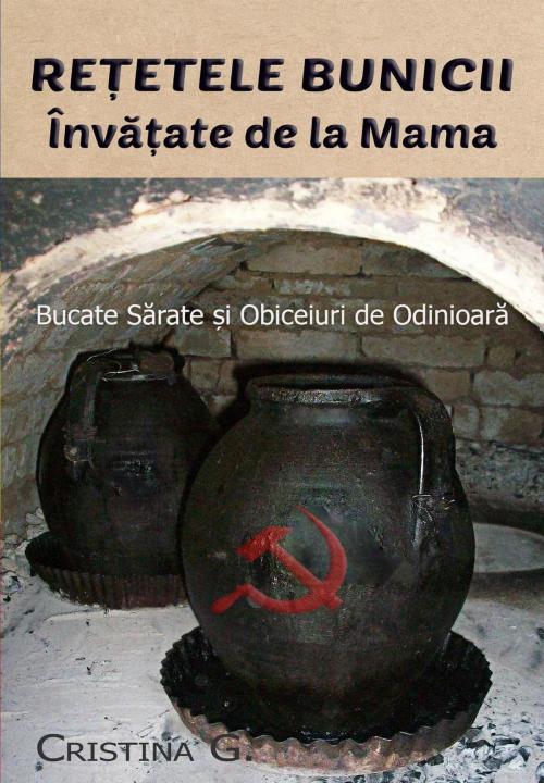 Cover of the book Retetele Bunicii Invatate de la Mama: Bucate Sarate si Obiceiuri de Odinioara by Cristina G., Cristina G.