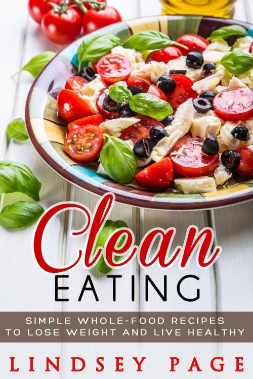 Cover of the book Clean Eating: Simple Whole-Food Recipes to Lose Weight and Live Healthy by Lindsey Page, Lindsey Page