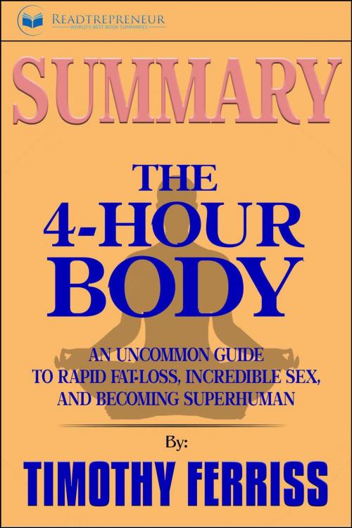 Cover of the book Summary of The 4-Hour Body: An Uncommon Guide to Rapid Fat-Loss, Incredible Sex, and Becoming Superhuman by Timothy Ferriss by Readtrepreneur Publishing, Readtrepreneur Publishing