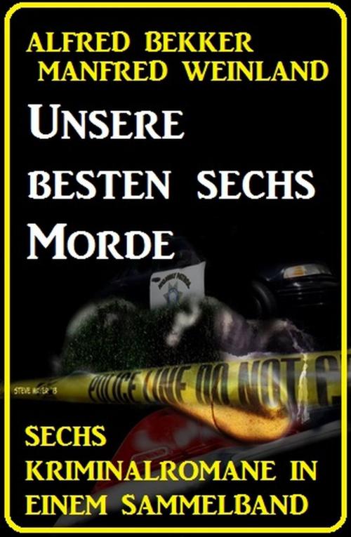 Cover of the book Unsere besten sechs Morde: Sechs Kriminalromane in einem Sammelband by Alfred Bekker, Manfred Weinland, Cassiopeiapress/Alfredbooks