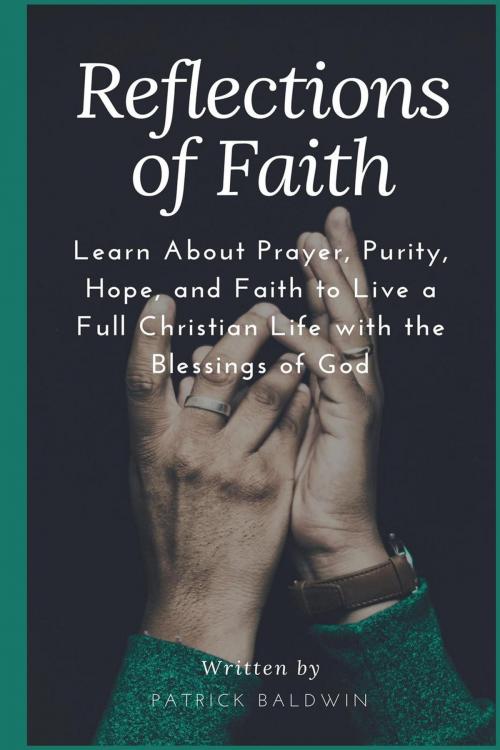 Cover of the book Reflections of Faith: Learn About Prayer, Purity, Hope, and Faith to Live a Full Christian Life with the Blessings of God by Patrick Baldwin, American Christian Defense Alliance, Inc.