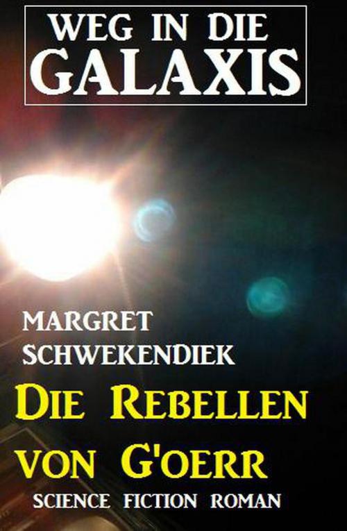 Cover of the book Die Rebellen von G’oerr: Weg in die Galaxis by Margret Schwekendiek, Cassiopeiapress Extra Edition