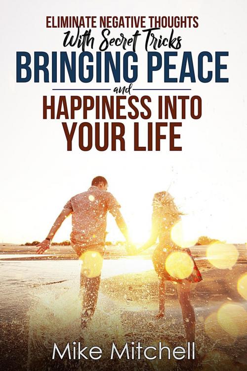 Cover of the book Eliminate Negative Thoughts With Secret Tricks Bringing Peace And Happiness Into Your Life by Mike Mitchell, Mike Mitchell