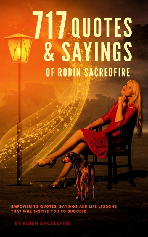 Cover of the book 717 Quotes & Sayings of Robin Sacredfire: Empowering Quotes, Sayings and Life Lessons that Will Inspire You to Succeed by Robin Sacredfire, 22 Lions Bookstore