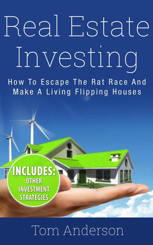 Cover of the book Real Estate Investing: How To Escape The Rat Race And Make A Living Flipping Houses by Tom Anderson, Tom Anderson