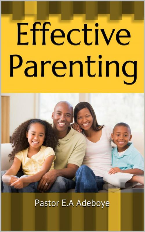 Cover of the book Effective Parenting by Pastor E.A Adeboye, Pastor E.A Adeboye