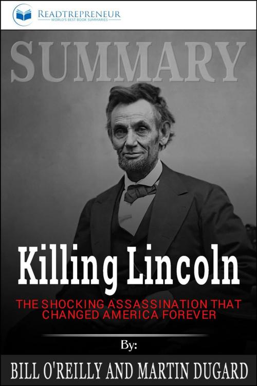 Cover of the book Summary of Killing Lincoln: The Shocking Assassination that Changed America Forever by Bill O'Reilly and Martin Dugard by Readtrepreneur Publishing, Readtrepreneur Publishing