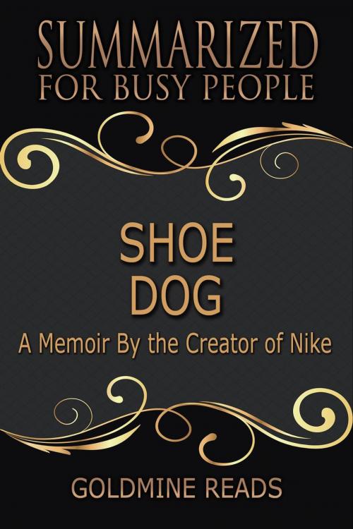 Cover of the book Shoe Dog - Summarized for Busy People: A Memoir By the Creator of Nike by Goldmine Reads, Goldmine Reads
