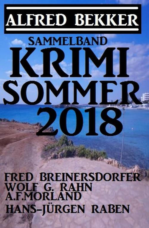 Cover of the book Krimi Sommer 2018 by Alfred Bekker, A. F. Morland, Fred Breinersdorfer, Wolf G. Rahn, Hans-Jürgen Raben, Cassiopeiapress/Alfredbooks